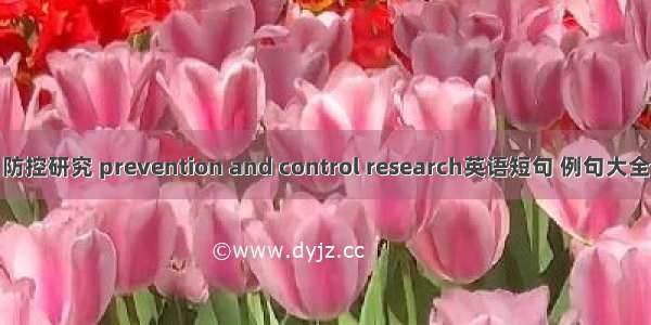 防控研究 prevention and control research英语短句 例句大全