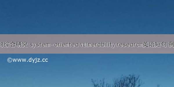 系统导向综合研究 system-oriented vulnerability research英语短句 例句大全