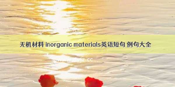 无机材料 inorganic materials英语短句 例句大全