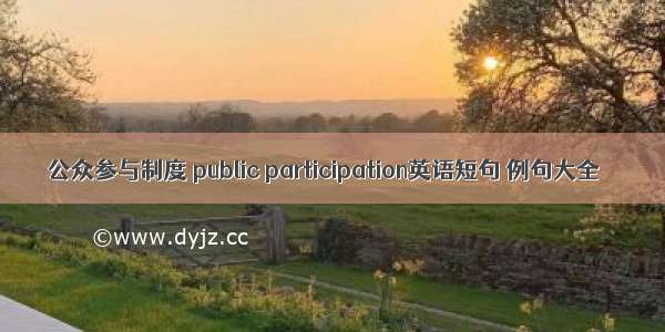 公众参与制度 public participation英语短句 例句大全