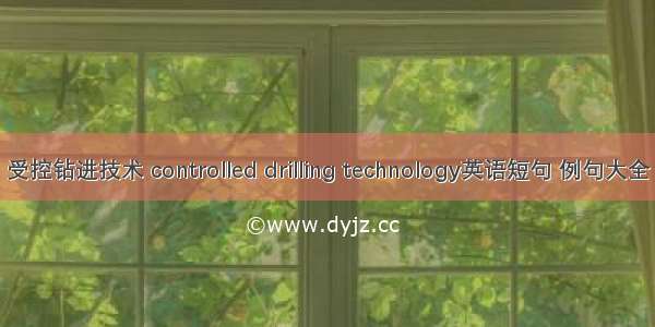 受控钻进技术 controlled drilling technology英语短句 例句大全