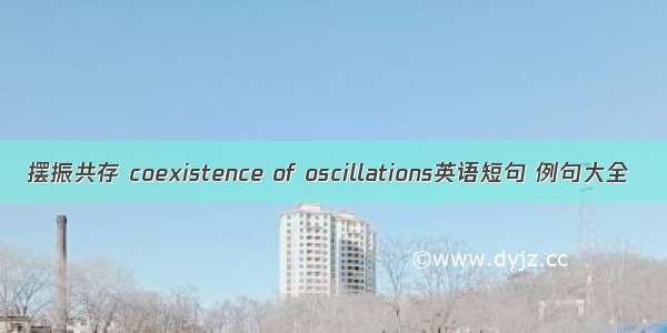 摆振共存 coexistence of oscillations英语短句 例句大全