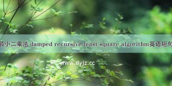 阻尼递推最小二乘法 damped recursive least square algorithm英语短句 例句大全