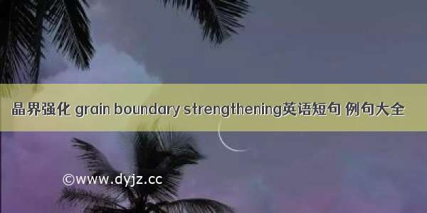 晶界强化 grain boundary strengthening英语短句 例句大全