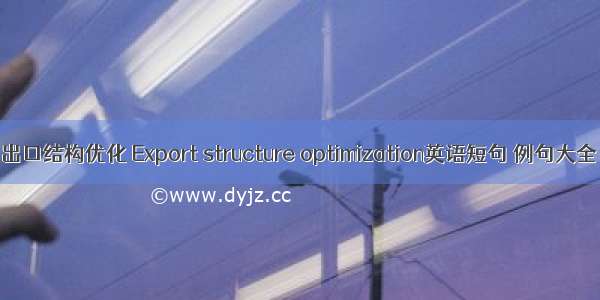 出口结构优化 Export structure optimization英语短句 例句大全