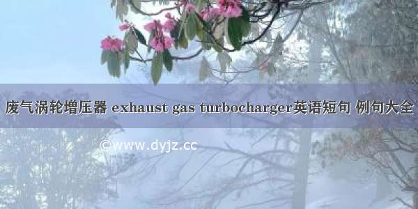 废气涡轮增压器 exhaust gas turbocharger英语短句 例句大全