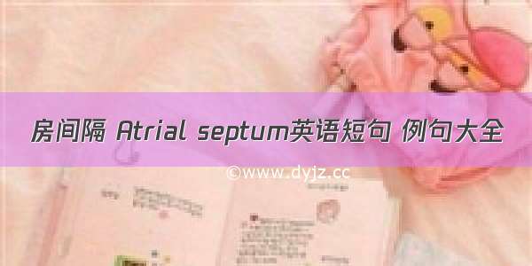 房间隔 Atrial septum英语短句 例句大全