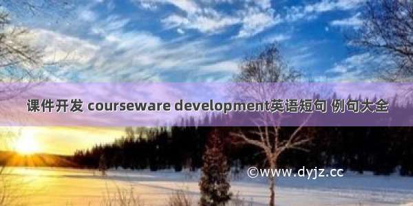 课件开发 courseware development英语短句 例句大全