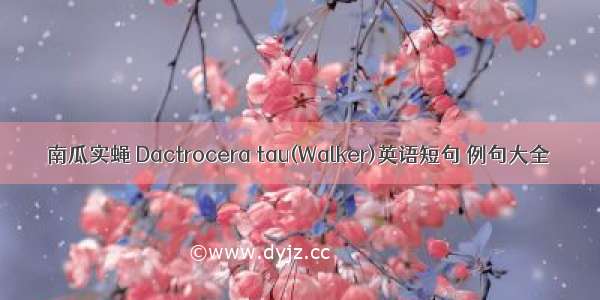 南瓜实蝇 Dactrocera tau(Walker)英语短句 例句大全