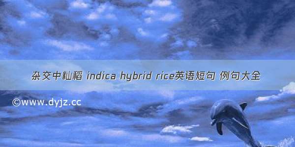 杂交中籼稻 indica hybrid rice英语短句 例句大全