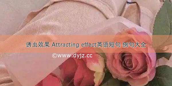 诱虫效果 Attracting effect英语短句 例句大全