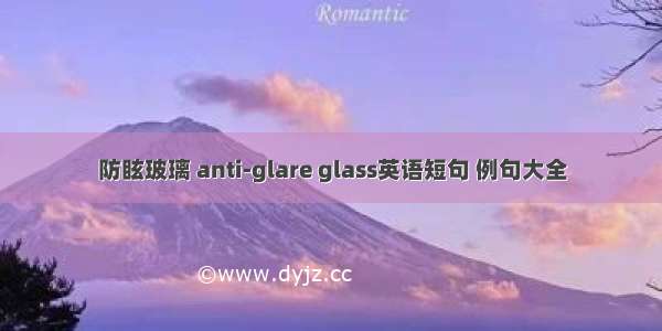 防眩玻璃 anti-glare glass英语短句 例句大全