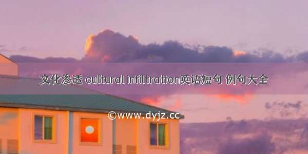 文化渗透 cultural infiltration英语短句 例句大全