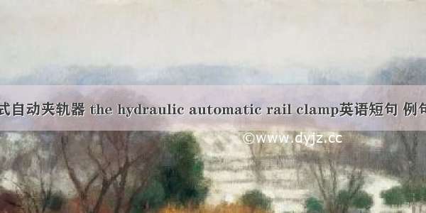 液压式自动夹轨器 the hydraulic automatic rail clamp英语短句 例句大全