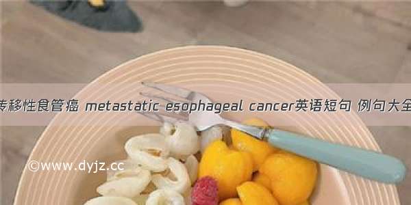 转移性食管癌 metastatic esophageal cancer英语短句 例句大全