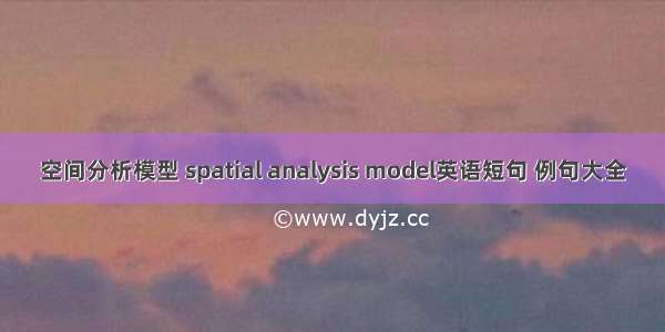 空间分析模型 spatial analysis model英语短句 例句大全