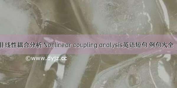 非线性耦合分析 Nonlinear coupling analysis英语短句 例句大全