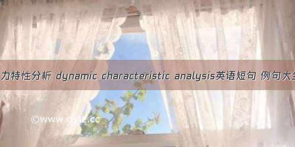 动力特性分析 dynamic characteristic analysis英语短句 例句大全