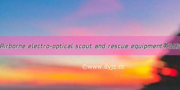 机载搜救设备 Airborne electro-optical scout and rescue equipment英语短句 例句大全