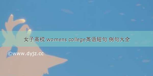 女子高校 womens college英语短句 例句大全