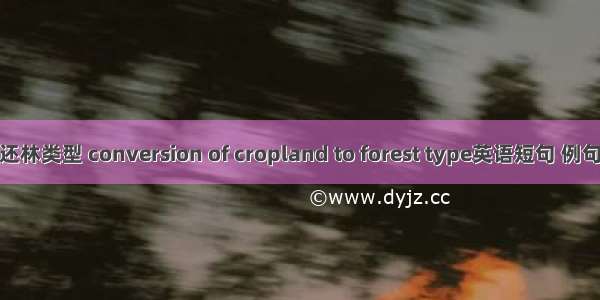 退耕还林类型 conversion of cropland to forest type英语短句 例句大全