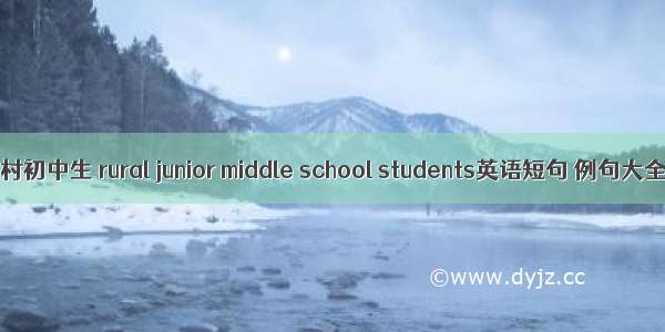 农村初中生 rural junior middle school students英语短句 例句大全