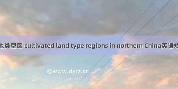 中国北方耕地类型区 cultivated land type regions in northern China英语短句 例句大全