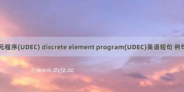 离散元程序(UDEC) discrete element program(UDEC)英语短句 例句大全