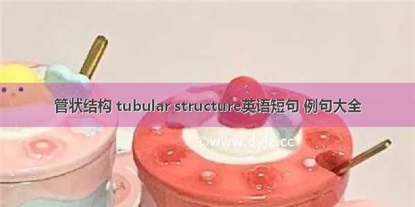 管状结构 tubular structure英语短句 例句大全