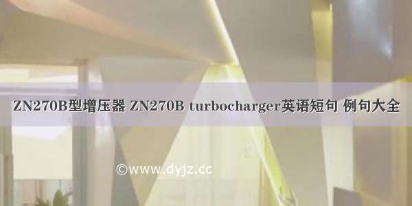 ZN270B型增压器 ZN270B turbocharger英语短句 例句大全