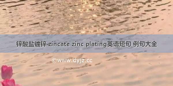 锌酸盐镀锌 zincate zinc plating英语短句 例句大全