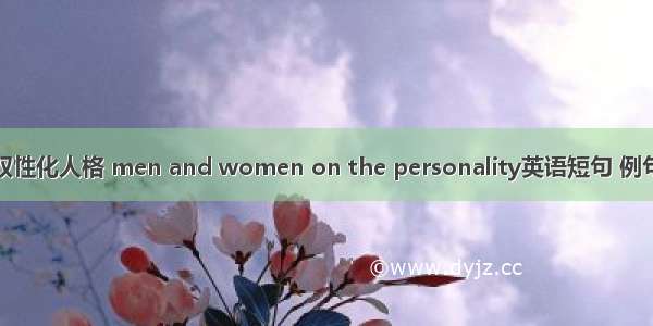 男女双性化人格 men and women on the personality英语短句 例句大全