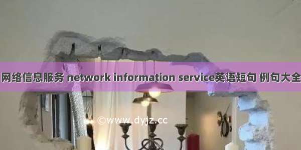 网络信息服务 network information service英语短句 例句大全