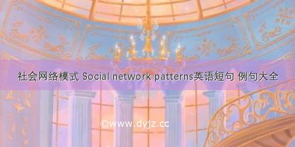 社会网络模式 Social network patterns英语短句 例句大全