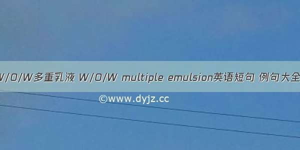 W/O/W多重乳液 W/O/W multiple emulsion英语短句 例句大全