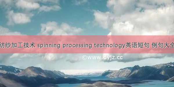 纺纱加工技术 spinning processing technology英语短句 例句大全