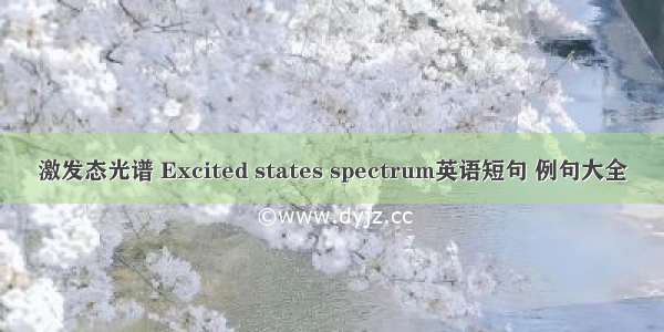 激发态光谱 Excited states spectrum英语短句 例句大全