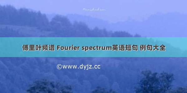 傅里叶频谱 Fourier spectrum英语短句 例句大全