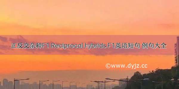 正反交杂种F1 Reciprocal hybrids F1英语短句 例句大全