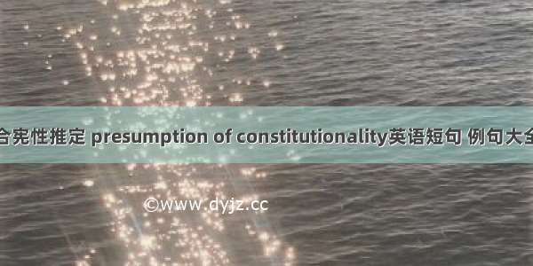合宪性推定 presumption of constitutionality英语短句 例句大全