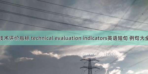 技术评价指标 technical evaluation indicators英语短句 例句大全