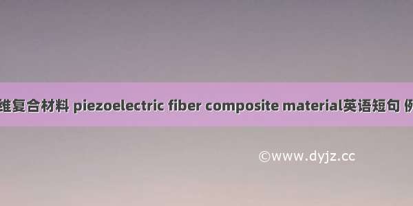 压电纤维复合材料 piezoelectric fiber composite material英语短句 例句大全