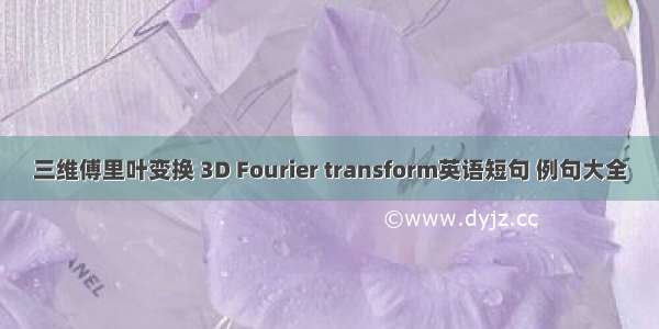 三维傅里叶变换 3D Fourier transform英语短句 例句大全