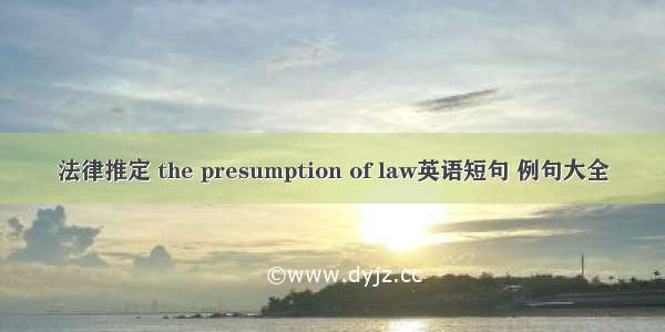 法律推定 the presumption of law英语短句 例句大全