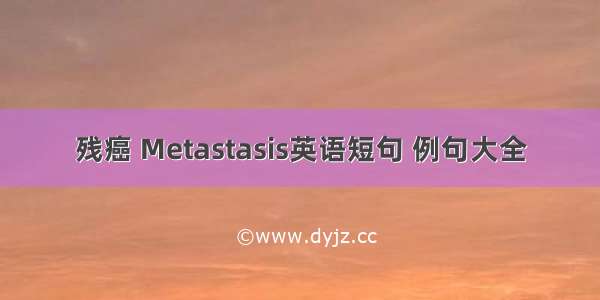 残癌 Metastasis英语短句 例句大全