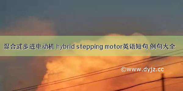 混合式步进电动机 hybrid stepping motor英语短句 例句大全