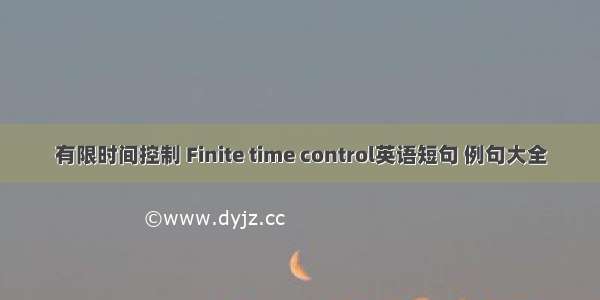 有限时间控制 Finite time control英语短句 例句大全