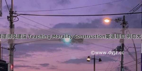 师德师风建设 Teaching Morality Construction英语短句 例句大全