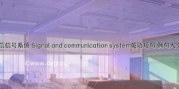 通信信号系统 Signal and communication system英语短句 例句大全