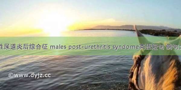 男性尿道炎后综合征 males post-urethritis syndome英语短句 例句大全
